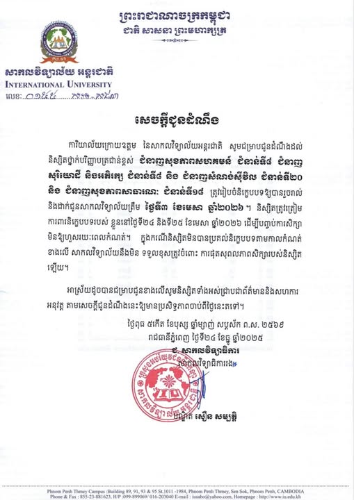 សេចក្តីជូនដំណឹង ការិយាល័យក្រោយឧត្តម នៃសាកលវិទ្យាល័យអន្តរជាតិ សូមជម្រាបជូនដំណឹងដល់ និស្សិតថ្នាក់បរិញ្ញាបត្រជាន់ខ្ពស់ ជំនាញសុខភាពសហគមន៍ ជំនាន់ទី៨ ជំនាញសុរិយោដី និងអភិរក្ស ជំនាន់ទី៨ និង ជំនាញសំណង់ស៊ីវិល ជំនាន់ទី២០ និង ជំនាញសុខភាពសាធារណៈ ជំនាន់ទី១៨ ត្រូវរៀបចំនិក្ខេបបទឱ្យបានរួចរាល់ និងដាក់ជូនសាកលវិទ្យាល័យត្រឹម ថ្ងៃទី៣ ខែមេសា ឆ្នាំ២០២៦។ និស្សិតត្រូវត្រៀមការពារនិក្ខេបបទរបស់ ខ្លួននៅថ្ងៃទី២៤ និងទី២៥ ខែមេសា ឆ្នាំ២០២៦ ដើម្បីបញ្ចប់ការសិក្សាមិនឱ្យហួសរយៈពេលកំណត់។ ក្នុងករណីនិស្សិតមិនបានប្រគល់និក្ខេបបទតាមកាលកំណត់ខាងលើ សាកលវិទ្យាល័យនឹងមិន ទទួលខុសត្រូវចំពោះ ការផុតសុពលភាពសិក្សារបស់និស្សិតឡើយ